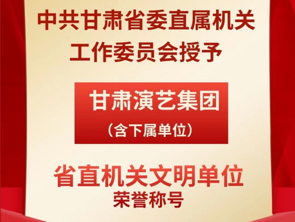 喜報(bào)！甘肅演藝集團(tuán)（含下屬單位）榮獲“省直機(jī)關(guān)文明單位”榮譽(yù)稱號(hào)